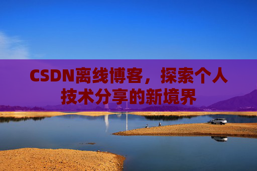 CSDN离线博客，探索个人技术分享的新境界