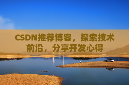 CSDN推荐博客，探索技术前沿，分享开发心得