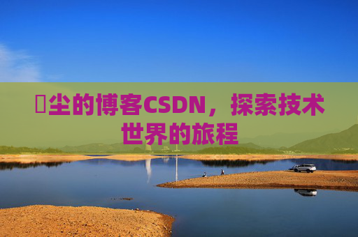 玦尘的博客CSDN，探索技术世界的旅程