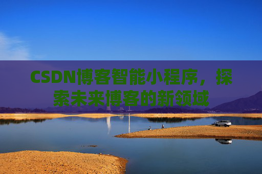 CSDN博客智能小程序，探索未来博客的新领域
