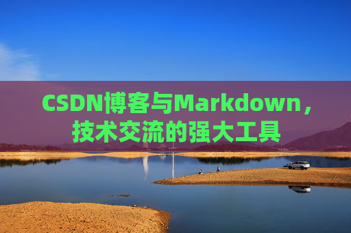 CSDN博客与Markdown,技术交流的强大工具