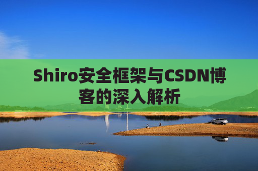 Shiro安全框架与CSDN博客的深入解析