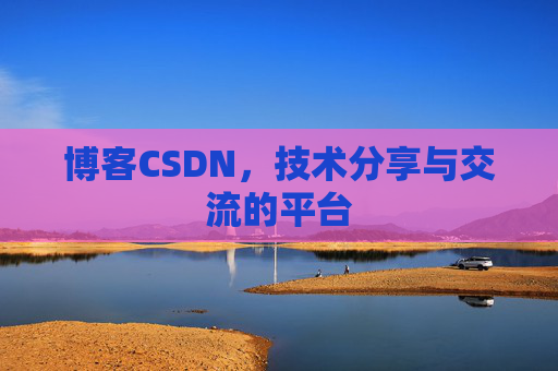 博客CSDN，技术分享与交流的平台