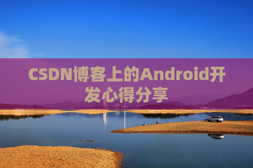 CSDN博客上的Android开发心得分享